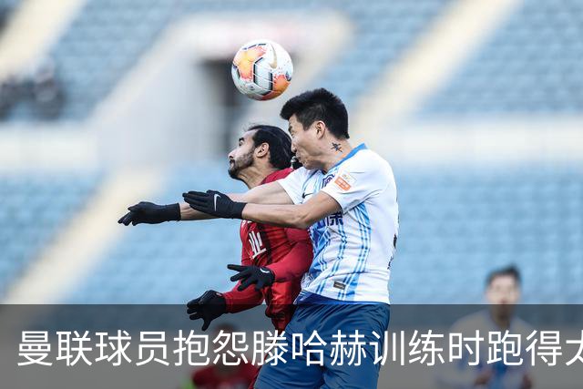 曼联球员抱怨滕哈赫训练时跑得太多