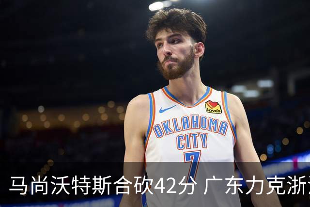 马尚沃特斯合砍42分 广东力克浙江开季两连胜